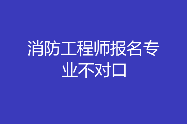 消防工程师报名专业不对口