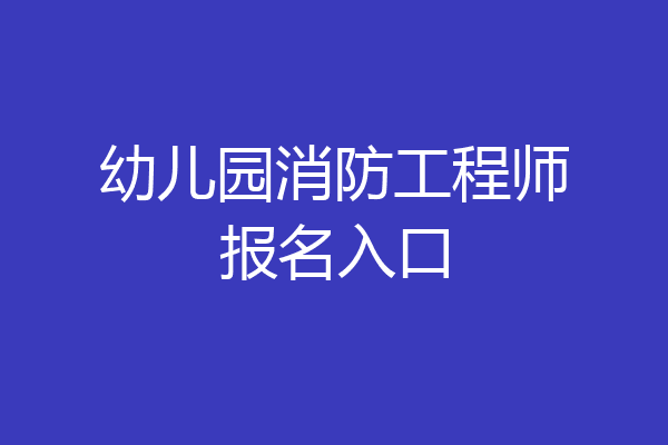 幼儿园消防工程师报名入口