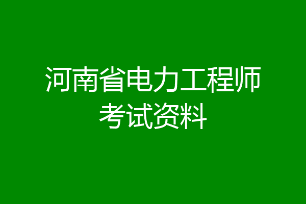 河南省电力工程师考试资料