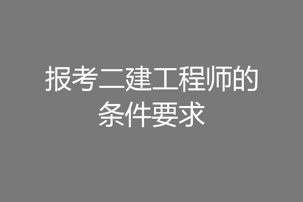 报考二建工程师的条件要求
