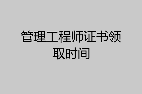 管理工程师证书领取时间
