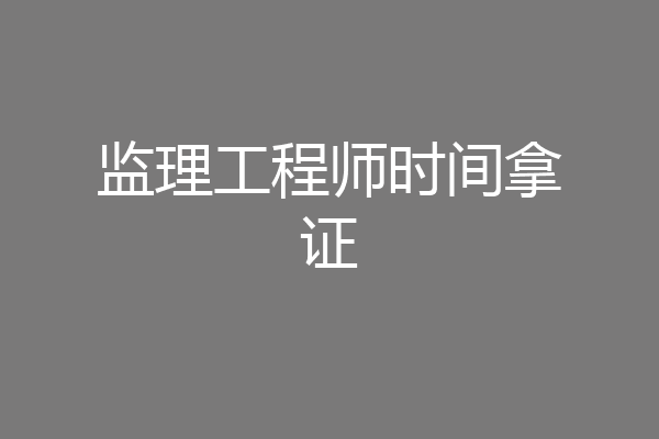监理工程师时间拿证