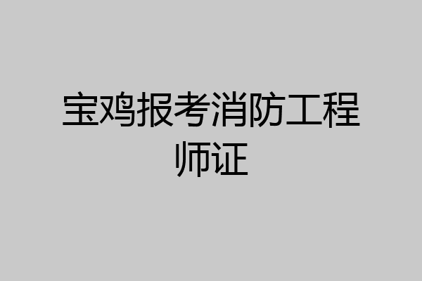 宝鸡报考消防工程师证