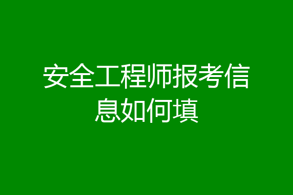 安全工程师报考信息如何填
