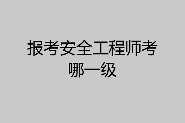 报考安全工程师考哪一级