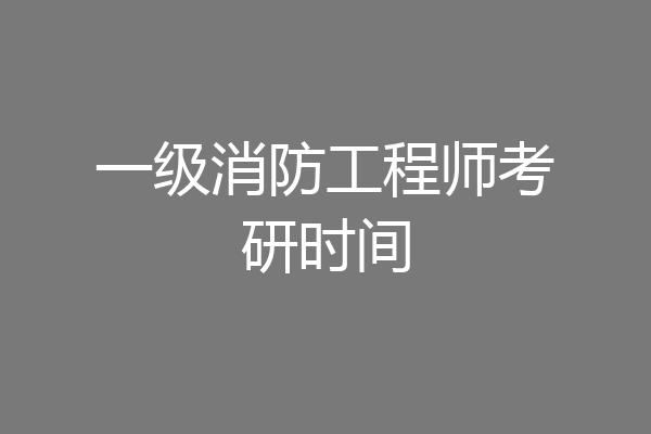 一级消防工程师考研时间