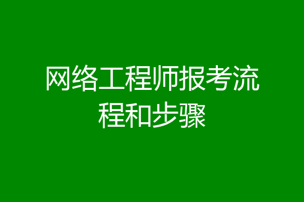 网络工程师报考流程和步骤