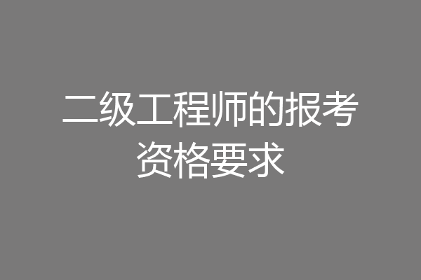 二级工程师的报考资格要求
