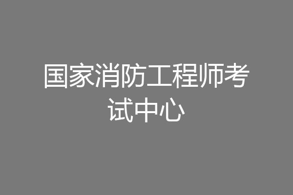 国家消防工程师考试中心