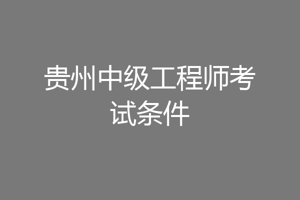 贵州中级工程师考试条件