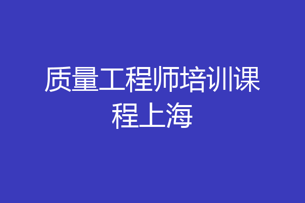 质量工程师培训课程上海