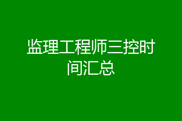 监理工程师三控时间汇总