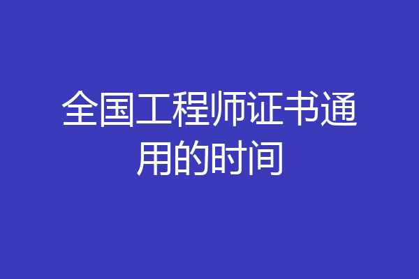 全国工程师证书通用的时间