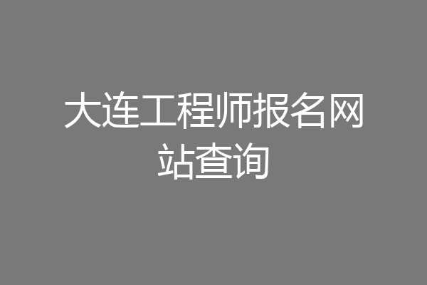 大连工程师报名网站查询