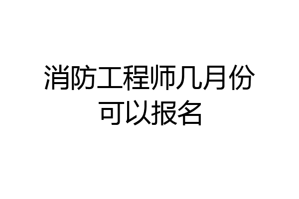 消防工程师几月份可以报名