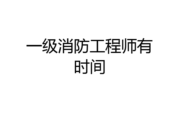一级消防工程师有时间