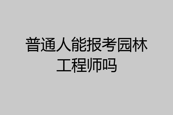普通人能报考园林工程师吗