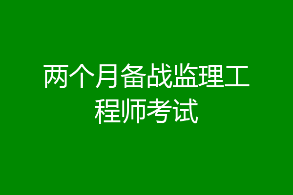 两个月备战监理工程师考试