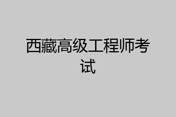 西藏高级工程师考试