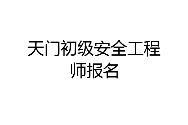 天门初级安全工程师报名