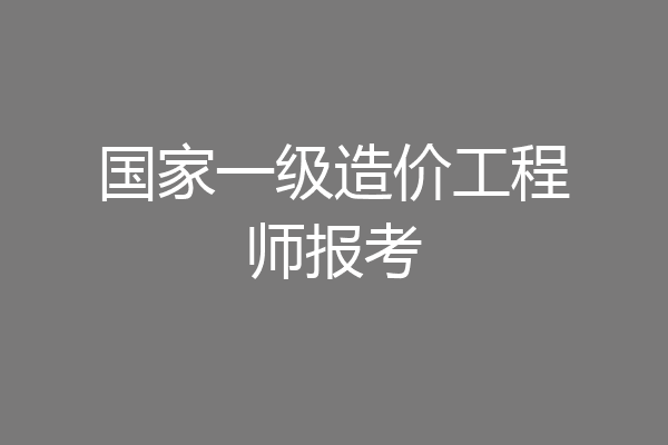 国家一级造价工程师报考