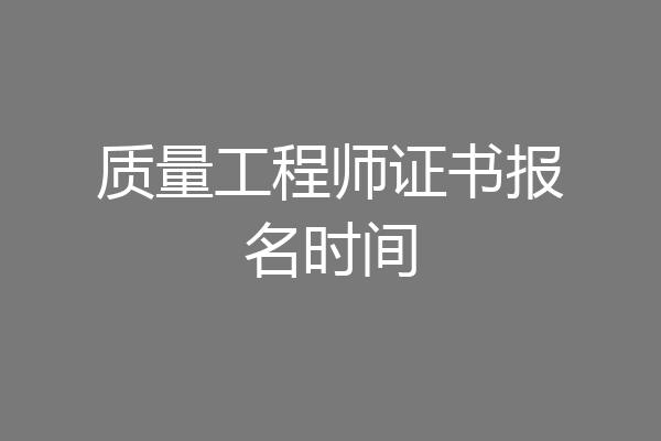 质量工程师证书报名时间