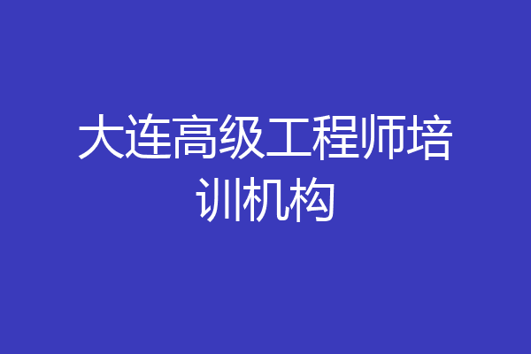 大连高级工程师培训机构