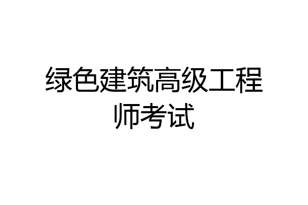 绿色建筑高级工程师考试