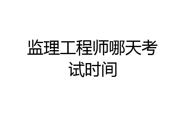 监理工程师哪天考试时间