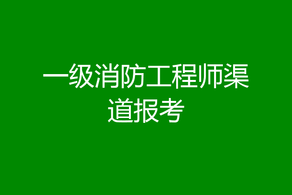 一级消防工程师渠道报考