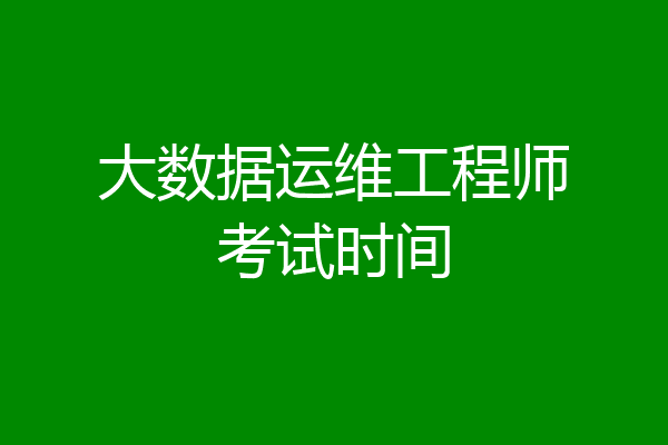 大数据运维工程师考试时间