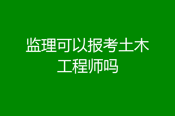 监理可以报考土木工程师吗