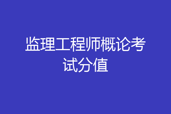 监理工程师概论考试分值