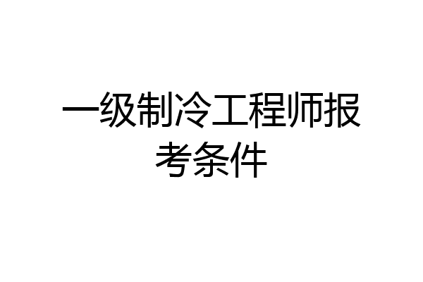 一级制冷工程师报考条件