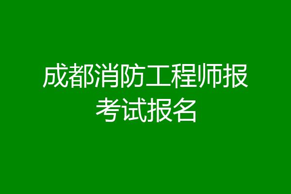 成都消防工程师报考试报名