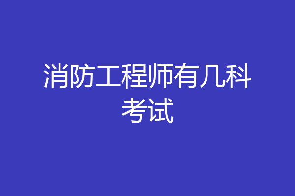 消防工程师有几科考试