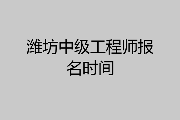 潍坊中级工程师报名时间