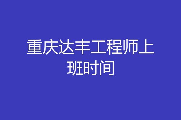重庆达丰工程师上班时间
