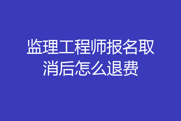 监理工程师报名取消后怎么退费