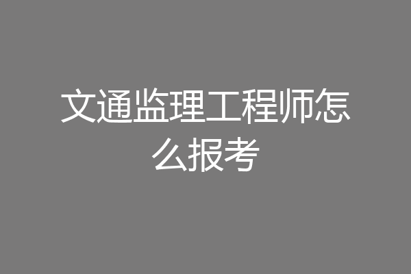 文通监理工程师怎么报考
