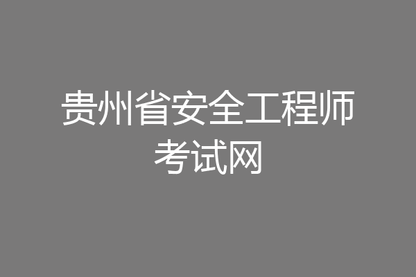 贵州省安全工程师考试网