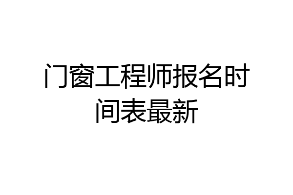 门窗工程师报名时间表最新