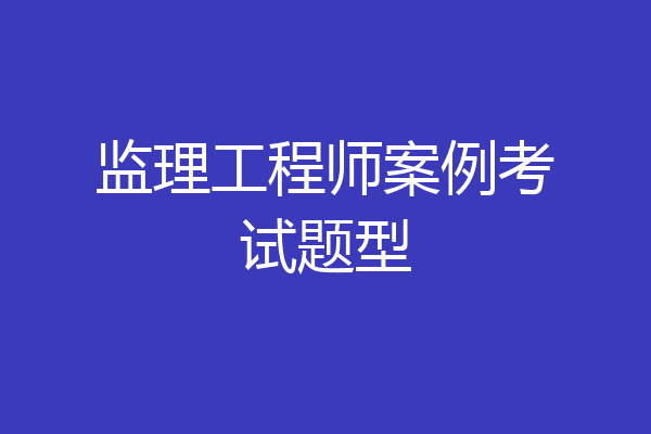 监理工程师案例考试题型