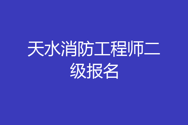天水消防工程师二级报名
