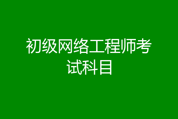 初级网络工程师考试科目