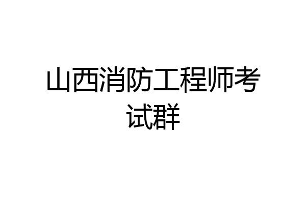 山西消防工程师考试群