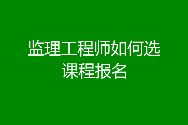 监理工程师如何选课程报名