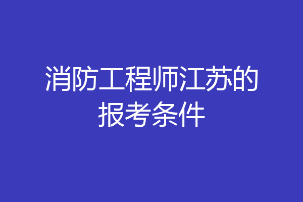 消防工程师江苏的报考条件