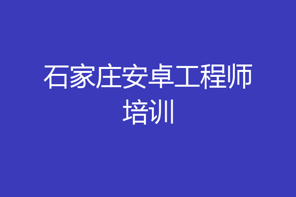 石家庄安卓工程师培训