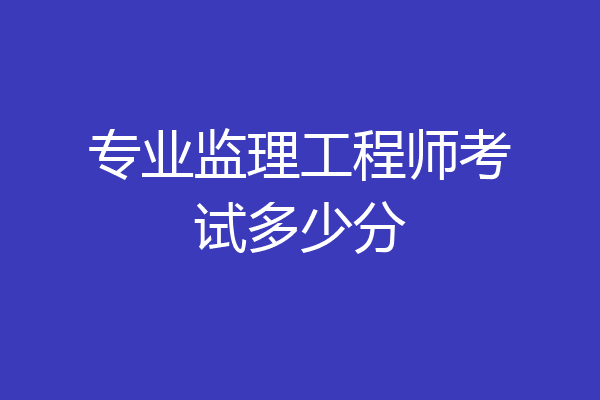 专业监理工程师考试多少分